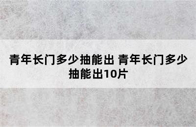 青年长门多少抽能出 青年长门多少抽能出10片